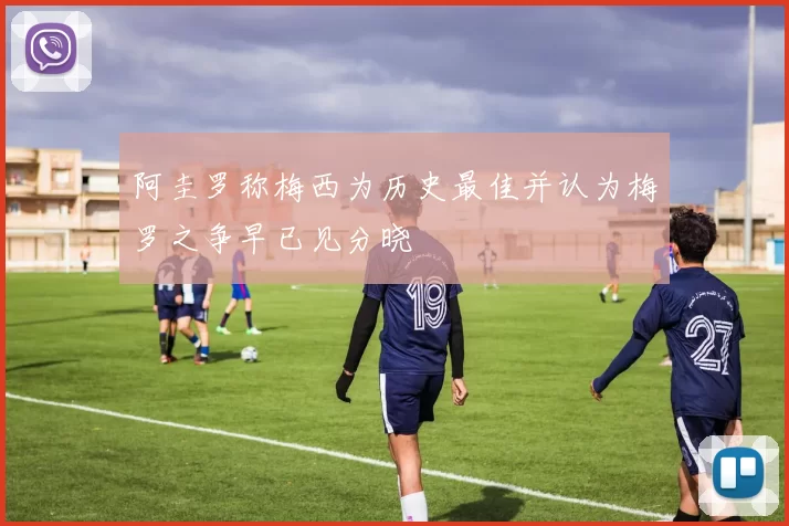 阿圭罗称梅西为历史最佳并认为梅罗之争早已见分晓